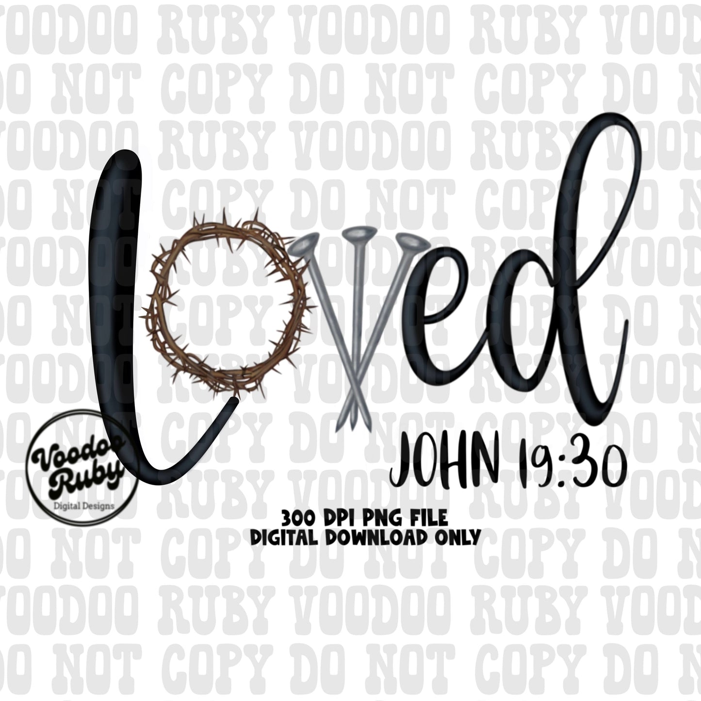 May include: A digital download of a 300 DPI PNG file of the word &#39;Loved&#39; in black script with a crown of thorns and three nails. The text &#39;John 19:30&#39; is below the word &#39;Loved&#39;. The background is white with a watermark that says &#39;Voodoo Ruby Digital Designs&#39;.